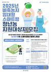 농어촌공사, ‘2025년 비축농지 임대형 스마트팜사업’ 청년농업인 모집